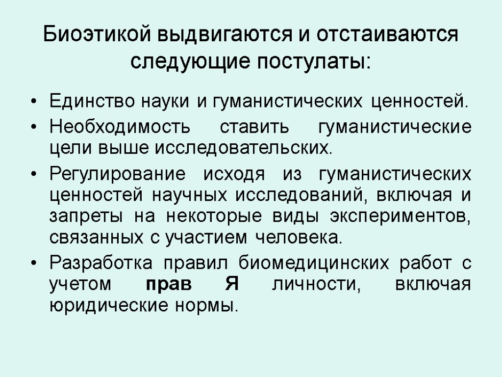 Биоэтикой выдвигаются и отстаиваются следующие постулаты: Единство науки и гуманистических ценностей. Необходимость ставить гуманистические